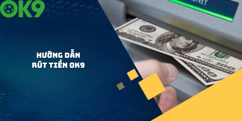 Hướng dẫn thao tác rút tiền OK9 nhanh chóng nhất Hướng dẫn thao tác rút tiền OK9 nhanh chóng nhất