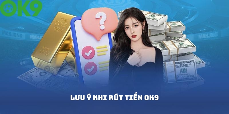 Một vài lưu ý khi tiến hành rút tiền OK9 Một vài lưu ý khi tiến hành rút tiền OK9