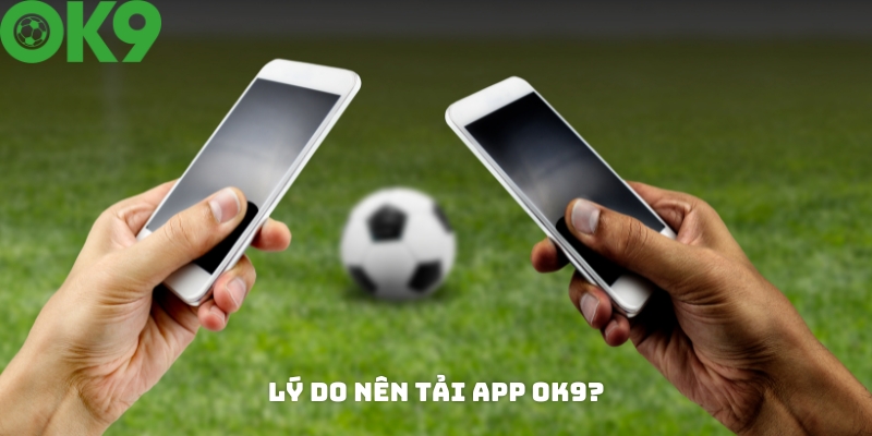 Lý do nên tải app OK9 để cá cược? Lý do nên tải app OK9 để cá cược?