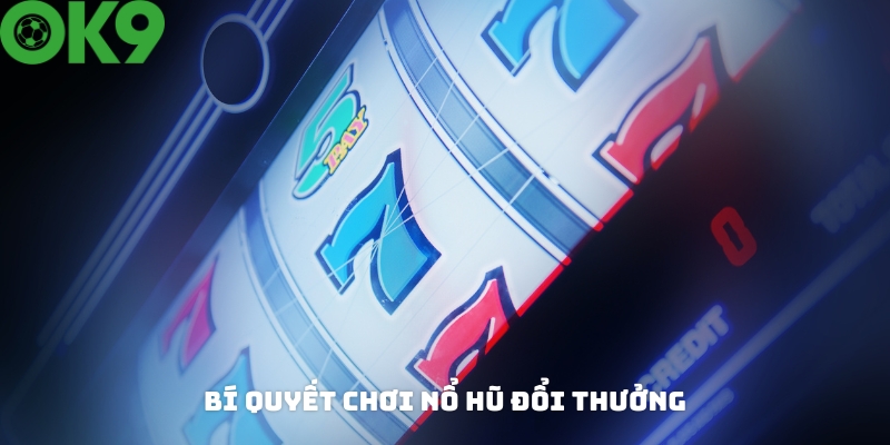 Bí quyết chơi nổ hũ đổi thưởng thắng lớn