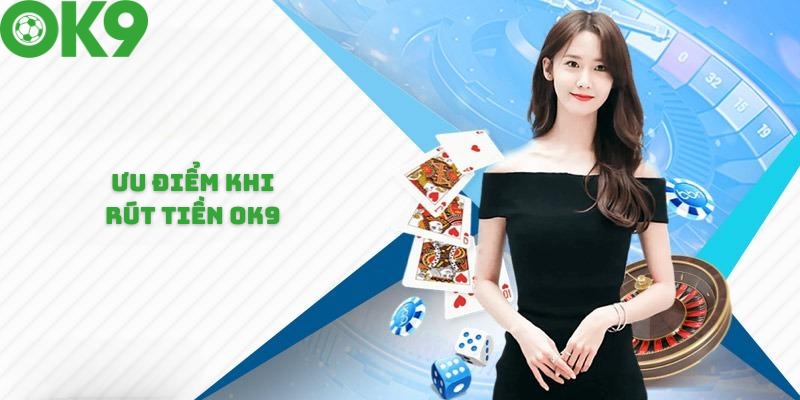 Ưu điểm khi thực hiện rút tiền tại OK9 Ưu điểm khi thực hiện rút tiền tại OK9