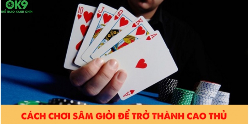Cách chơi bài Sâm giỏi như cao thủ Cách chơi bài Sâm giỏi như cao thủ